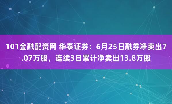 101金融配资网 华泰证券：6月25日融券净卖出7.07万股，连续3日累计净卖出13.8万股