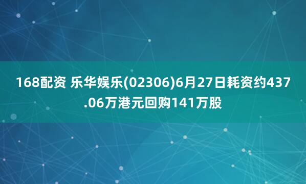 168配资 乐华娱乐(02306)6月27日耗资约437.06万港元回购141万股