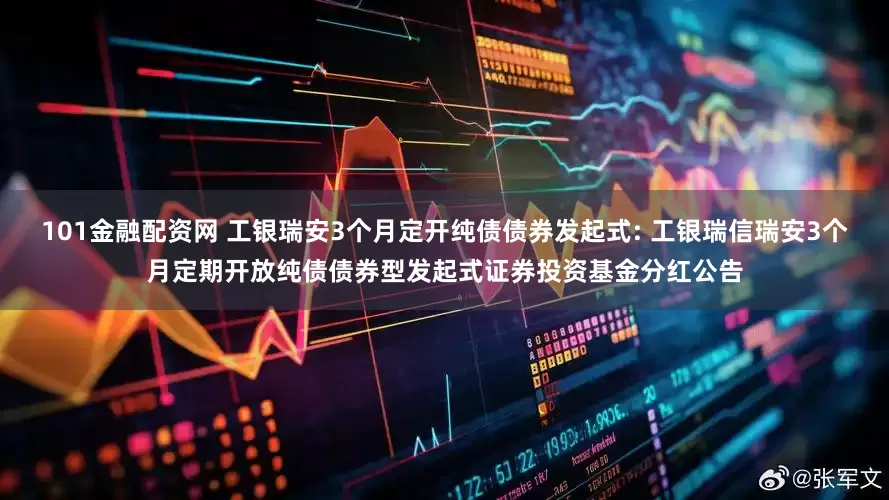 101金融配资网 工银瑞安3个月定开纯债债券发起式: 工银瑞信瑞安3个月定期开放纯债债券型发起式证券投资基金分红公告