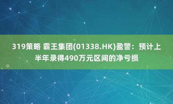 319策略 霸王集团(01338.HK)盈警：预计上半年录得490万元区间的净亏损