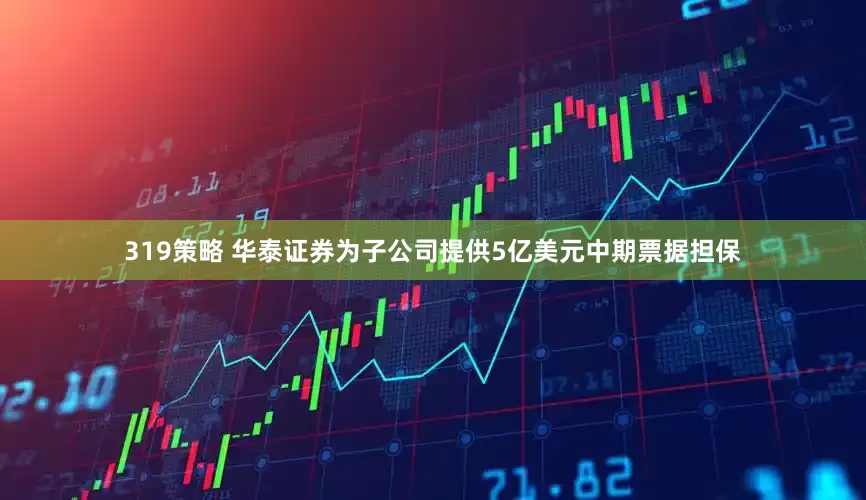 319策略 华泰证券为子公司提供5亿美元中期票据担保