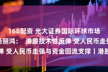 168配资 光大证券国际环球市场及外汇策略师汤丽鸿：  港股技术性反弹 受人民币走强与资金回流支撑丨港股收市